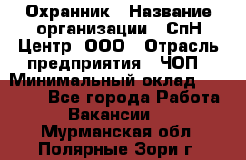 Охранник › Название организации ­ СпН Центр, ООО › Отрасль предприятия ­ ЧОП › Минимальный оклад ­ 22 500 - Все города Работа » Вакансии   . Мурманская обл.,Полярные Зори г.